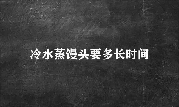 冷水蒸馒头要多长时间