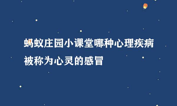 蚂蚁庄园小课堂哪种心理疾病被称为心灵的感冒