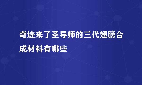 奇迹来了圣导师的三代翅膀合成材料有哪些