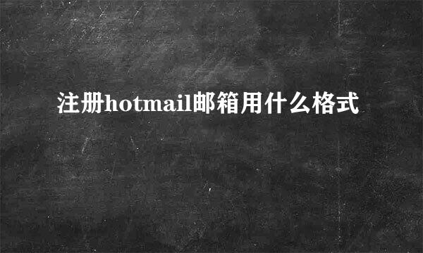 注册hotmail邮箱用什么格式