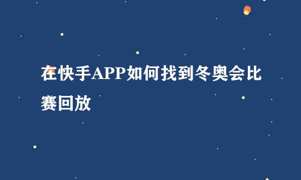 在快手APP如何找到冬奥会比赛回放