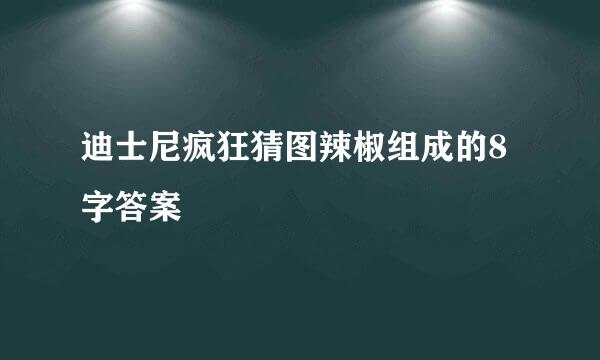 迪士尼疯狂猜图辣椒组成的8字答案