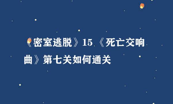 《密室逃脱》15 《死亡交响曲》第七关如何通关