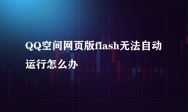 QQ空间网页版flash无法自动运行怎么办