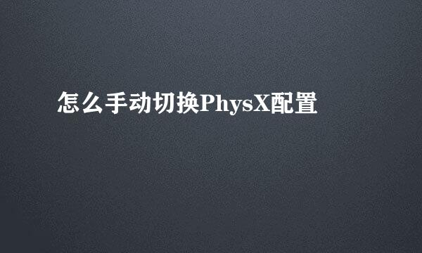 怎么手动切换PhysX配置