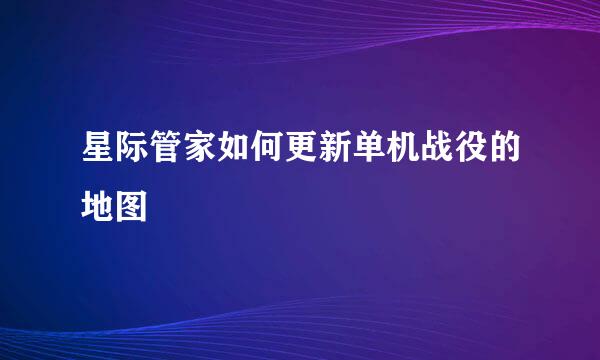 星际管家如何更新单机战役的地图