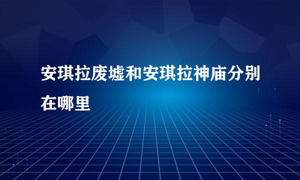 安琪拉废墟和安琪拉神庙分别在哪里