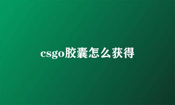 csgo胶囊怎么获得