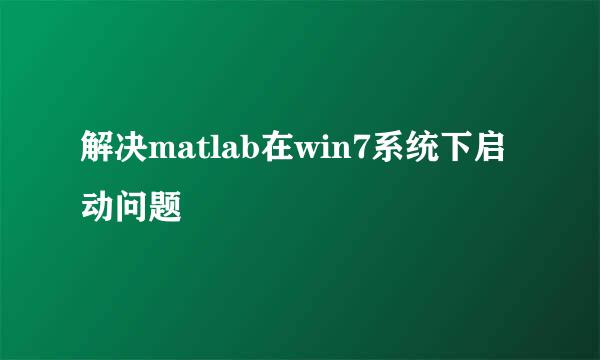 解决matlab在win7系统下启动问题