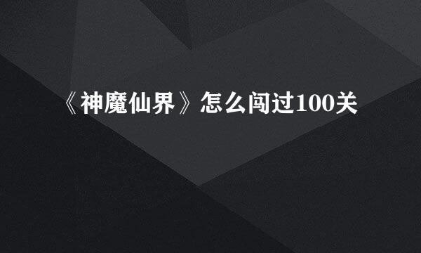 《神魔仙界》怎么闯过100关