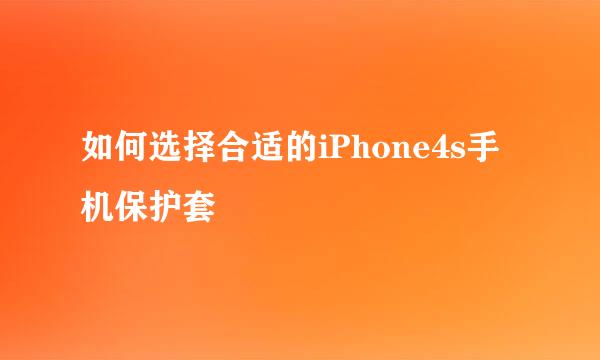 如何选择合适的iPhone4s手机保护套