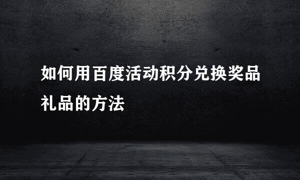 如何用百度活动积分兑换奖品礼品的方法