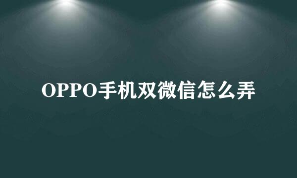 OPPO手机双微信怎么弄