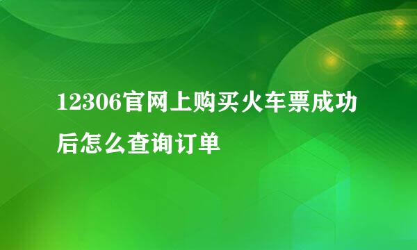 12306官网上购买火车票成功后怎么查询订单