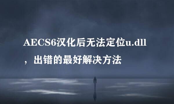 AECS6汉化后无法定位u.dll，出错的最好解决方法