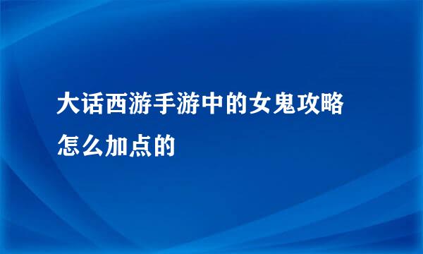 大话西游手游中的女鬼攻略 怎么加点的