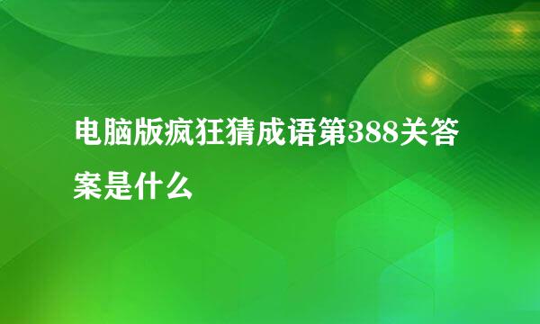 电脑版疯狂猜成语第388关答案是什么