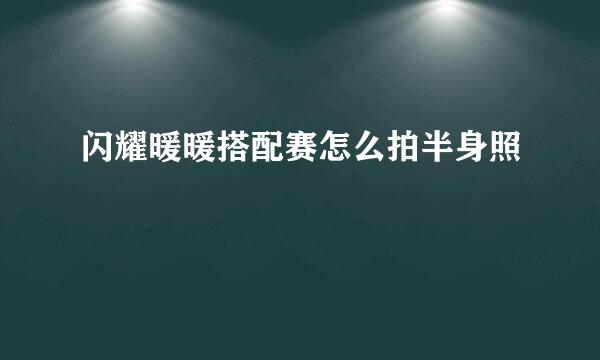 闪耀暖暖搭配赛怎么拍半身照