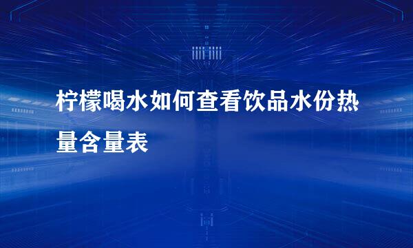 柠檬喝水如何查看饮品水份热量含量表