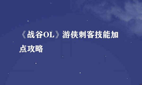 《战谷OL》游侠刺客技能加点攻略