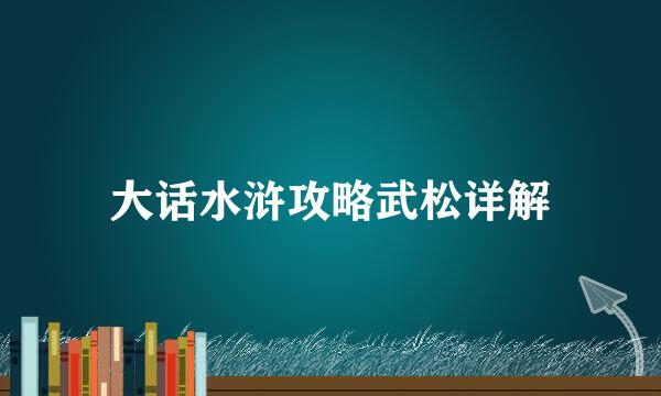 大话水浒攻略武松详解