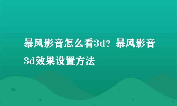 暴风影音怎么看3d？暴风影音3d效果设置方法