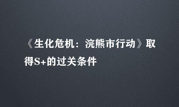 《生化危机：浣熊市行动》取得S+的过关条件