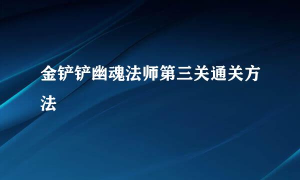 金铲铲幽魂法师第三关通关方法