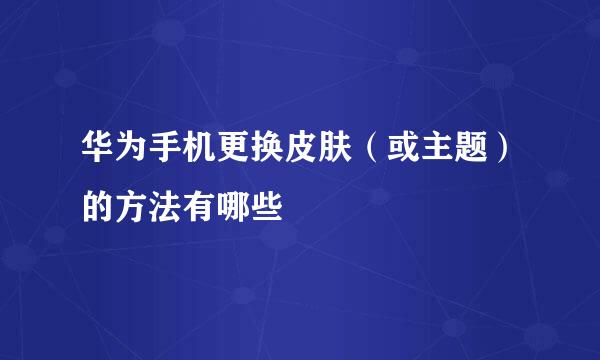 华为手机更换皮肤（或主题）的方法有哪些