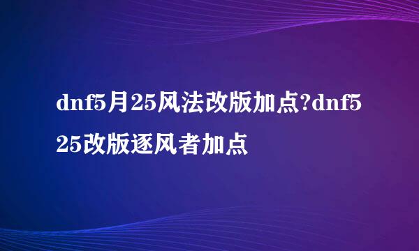 dnf5月25风法改版加点?dnf525改版逐风者加点