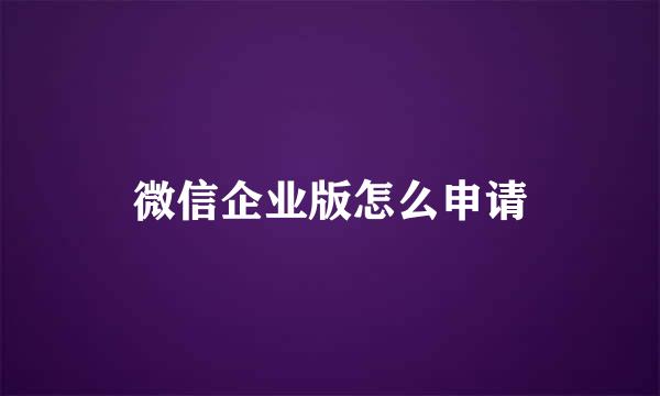 微信企业版怎么申请