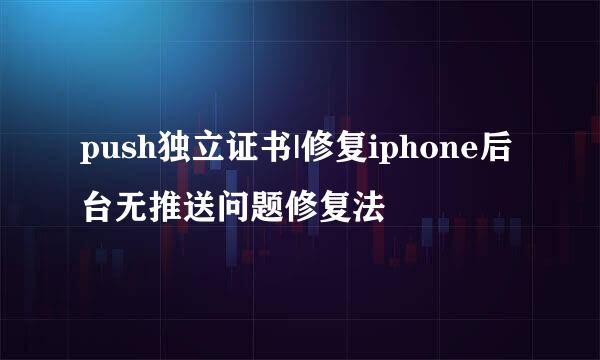 push独立证书|修复iphone后台无推送问题修复法