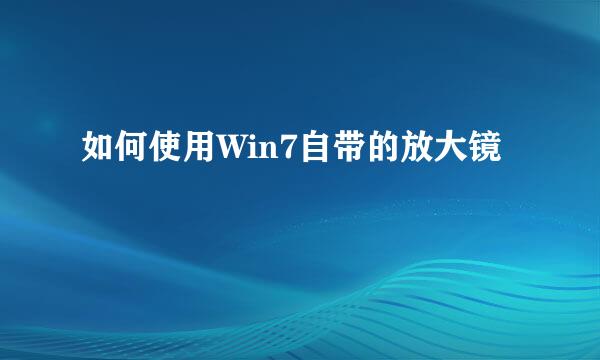 如何使用Win7自带的放大镜