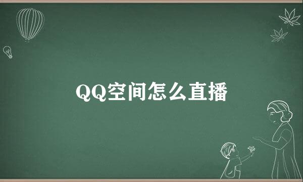 QQ空间怎么直播