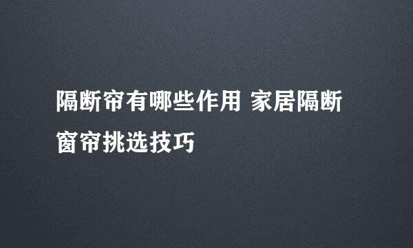 隔断帘有哪些作用 家居隔断窗帘挑选技巧