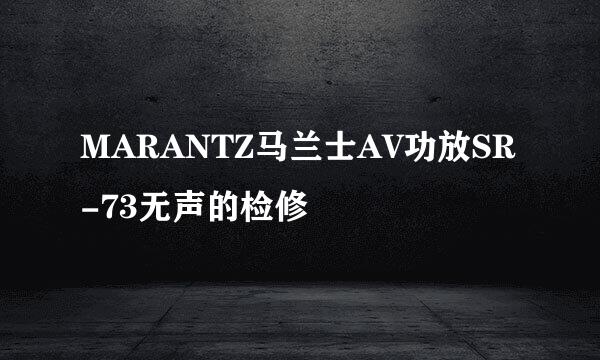 MARANTZ马兰士AV功放SR-73无声的检修