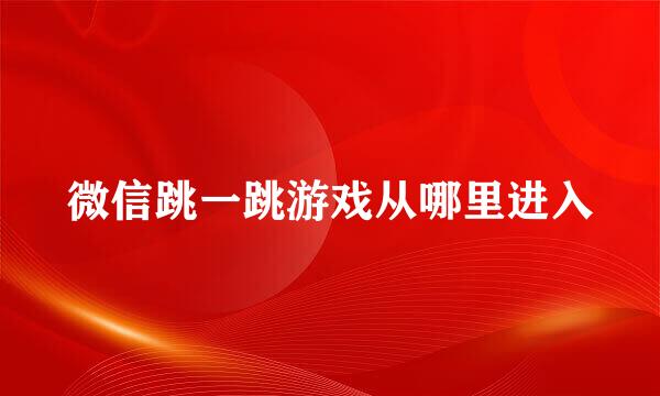 微信跳一跳游戏从哪里进入