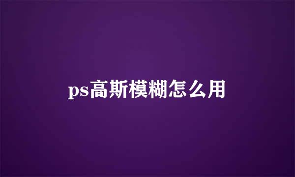 ps高斯模糊怎么用