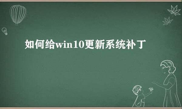 如何给win10更新系统补丁