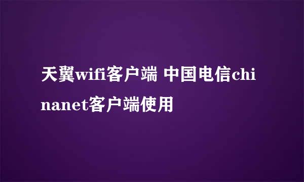 天翼wifi客户端 中国电信chinanet客户端使用