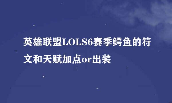 英雄联盟LOLS6赛季鳄鱼的符文和天赋加点or出装