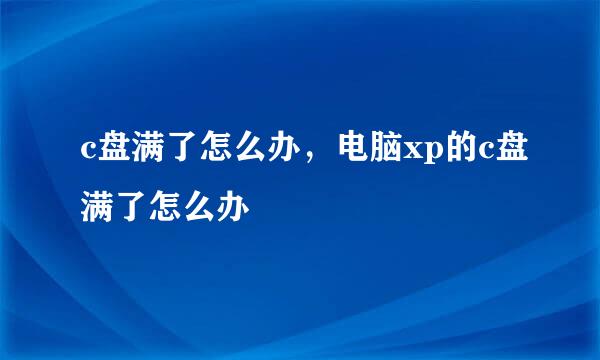 c盘满了怎么办，电脑xp的c盘满了怎么办