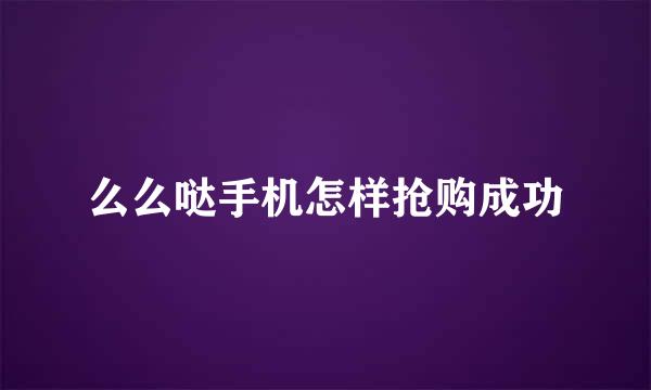 么么哒手机怎样抢购成功