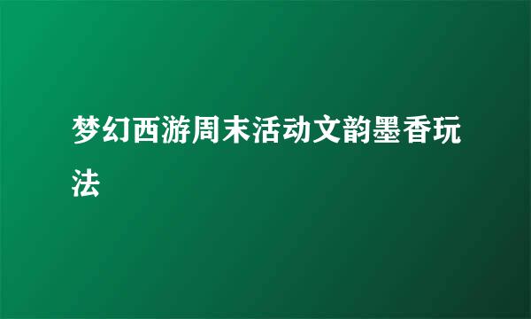 梦幻西游周末活动文韵墨香玩法