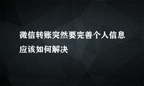 微信转账突然要完善个人信息应该如何解决