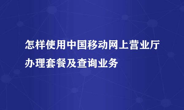 怎样使用中国移动网上营业厅办理套餐及查询业务