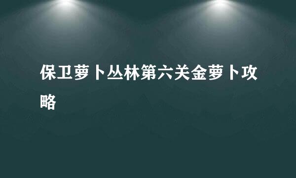 保卫萝卜丛林第六关金萝卜攻略