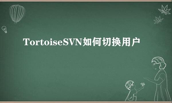 TortoiseSVN如何切换用户