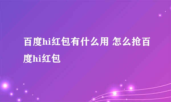 百度hi红包有什么用 怎么抢百度hi红包