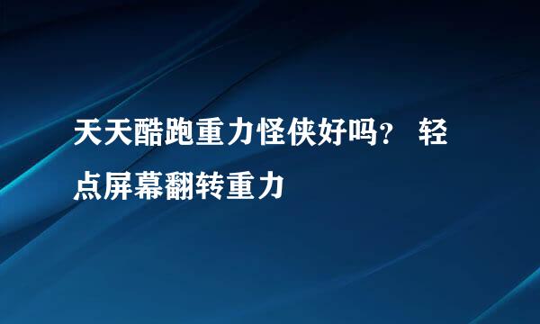 天天酷跑重力怪侠好吗？ 轻点屏幕翻转重力